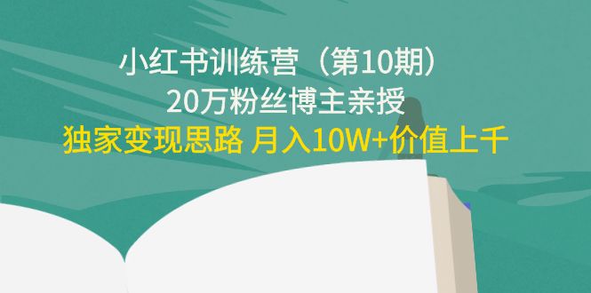【副业项目4469期】小红书训练营（第10期）20万粉丝博主亲授：独家变现思路 月入10W+价值上千-荔枝网络