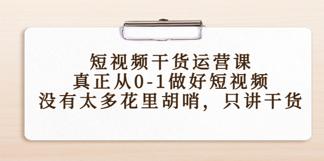 【副业项目4487期】短视频干货运营课，真正从0-1做好短视频，没有太多花里胡哨，只讲干货-荔枝网络