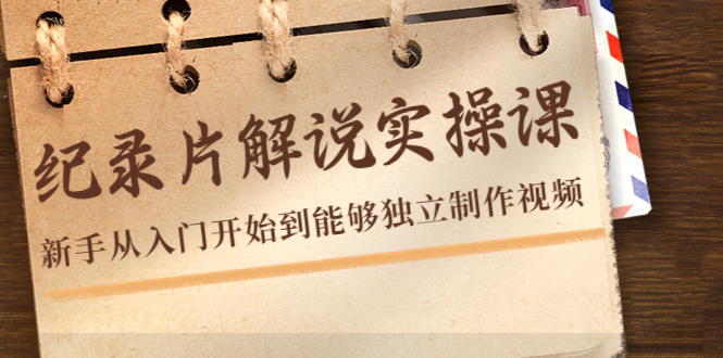 【副业项目4526期】纪录片解说实操课，新手从入门开始到能够独立制作视频（22节课）-荔枝网络