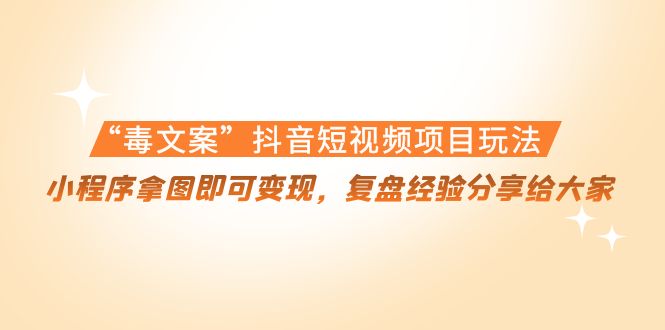 【副业项目4532期】“毒文案”抖音短视频项目玩法，小程序拿图即可变现，复盘经验分享给大家-荔枝网络