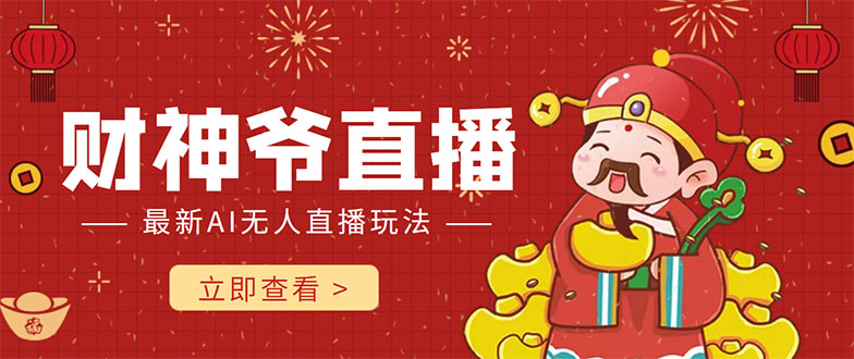 【副业项目4552期】抖音快手财神爷AI智能直播间：无需真人出镜实时互动 ，不封号礼物打赏赚到手软-荔枝网络