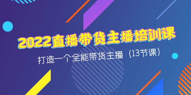 【副业项目4561期】2022直播带货主播培训课，打造一个全能带货主播（13节课）-荔枝网络