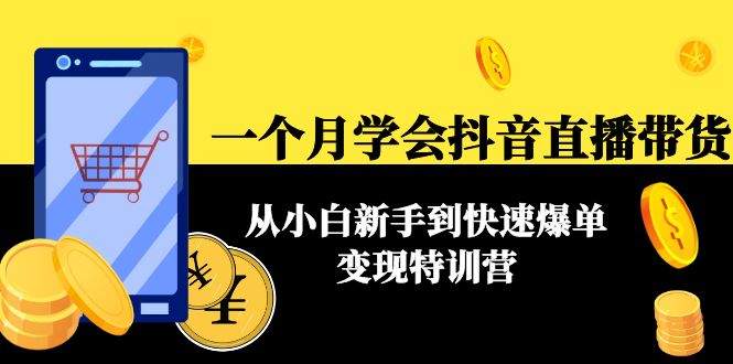 【副业项目4577期】一个月学会抖音直播带货：从小白新手到快速爆单变现特训营(63节课)-荔枝网络