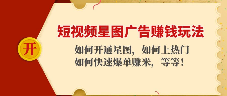 【副业项目4578期】短视频星图广告赚钱玩法：如何开通，如何上热门，如何快速爆单赚米-荔枝网络