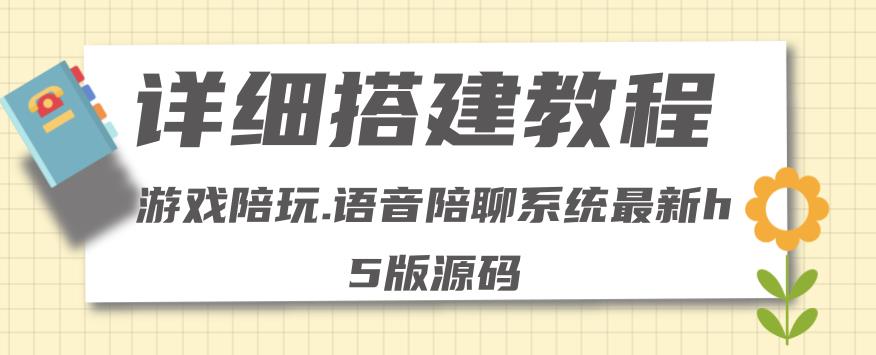 【副业项目4582期】0基础搭建游戏陪玩语音聊天平台，小白可学会（源码＋教程 ）价值15980元-荔枝网络