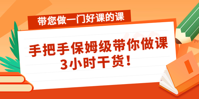 【副业项目4587期】带您做一门好课的课：手把手保姆级带你做课，3小时干货-荔枝网络
