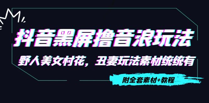 【副业项目4605期】抖音黑屏撸音浪玩法：野人美女村花，丑妻玩法素材统统有【教程+素材】-荔枝网络