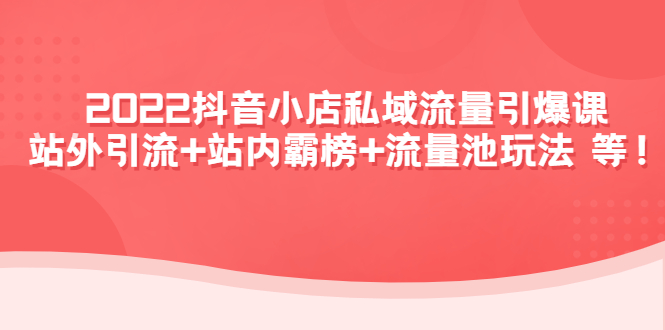 【副业项目4627期】2022抖音小店私域流量引爆课：站外引流+站内霸榜+流量池玩法等等-荔枝网络