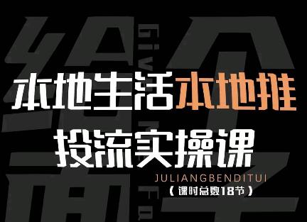 【副业项目4645期】本地生活本地推投流实操课：通识篇+实操篇+技巧篇（18节）-荔枝网络