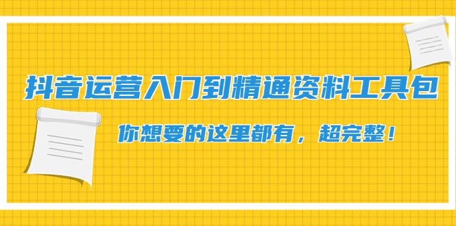 【副业项目4647期】抖音运营入门到精通资料工具包：你想要的这里都有，超完整-荔枝网络