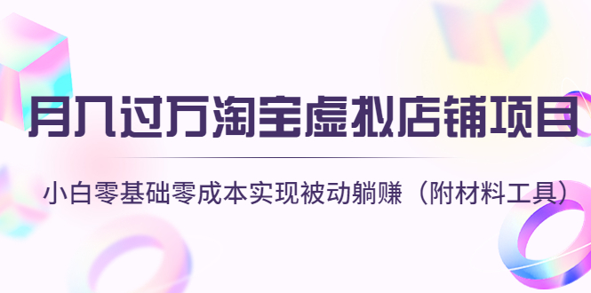 【副业项目4665期】月入过万淘宝虚拟店铺项目，小白零基础零成本实现被动躺赚（附材料工具）-荔枝网络