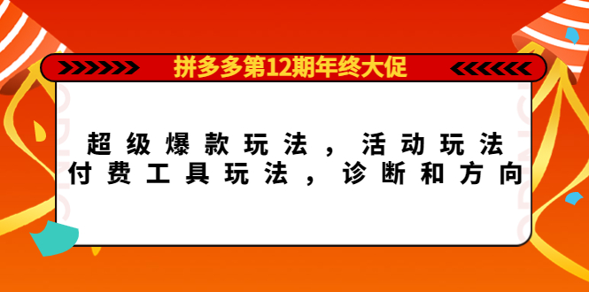 【副业项目4511期】拼多多第12期年终大促：超级爆款玩法，活动玩法，付费工具玩法，诊断和方向-荔枝网络