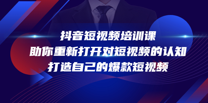 【副业项目4483期】抖音短视频培训课：助你重新打开对短视频的认知，打造自己的爆款短视频-荔枝网络