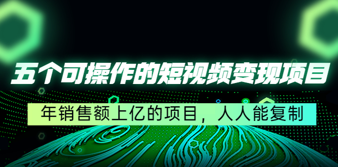 【副业项目4716期】五个可操作的短视频变现项目：年销售额上亿的项目，人人能复制-荔枝网络