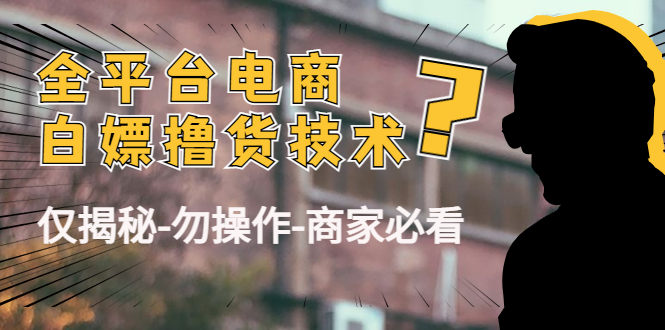 【副业项目4767期】外面收费2980的全平台电商白嫖撸货技术（仅揭秘-勿操作-商家必看）-荔枝网络