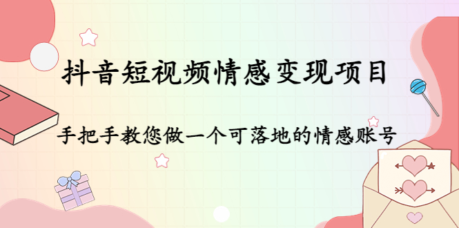 【副业项目4786期】抖音短视频情感变现项目：手把手教您做一个可落地的情感账号-荔枝网络