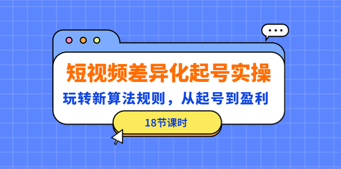 【副业项目4744期】短视频差异化起号实操，玩转新算法规则，从起号到盈利（18节课时）-荔枝网络