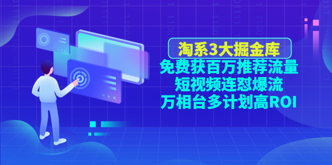 【副业项目4776期】淘系3大掘金库：免费获百万推荐流量+短视频连怼爆流+万相台多计划高ROI-荔枝网络