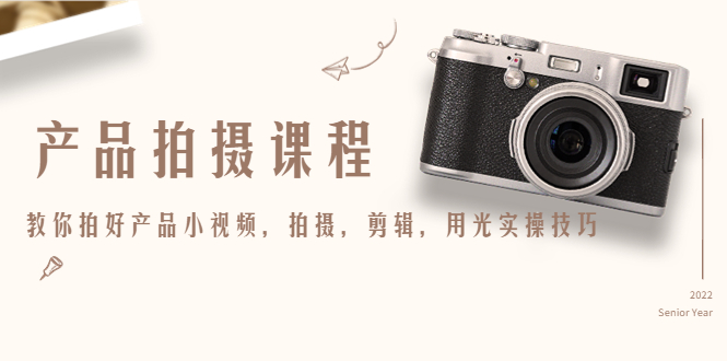 【副业项目4781期】产品拍摄课程，教你拍好产品小视频，拍摄，剪辑，用光实操技巧-荔枝网络