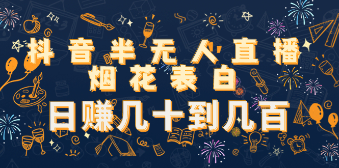 【副业项目4694期】抖音半无人直播烟花表白,日赚几十到几百(教程+视频模板素材)-荔枝网络