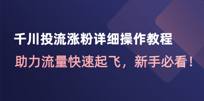 【副业项目4739期】千川投流涨粉详细操作教程:助力流量快速起飞,新手必看-荔枝网络