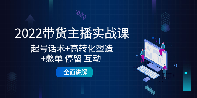 【副业项目4685期】2022带货主播实战课：起号话术+高转化塑造+憋单 停留 互动 全面讲解-荔枝网络