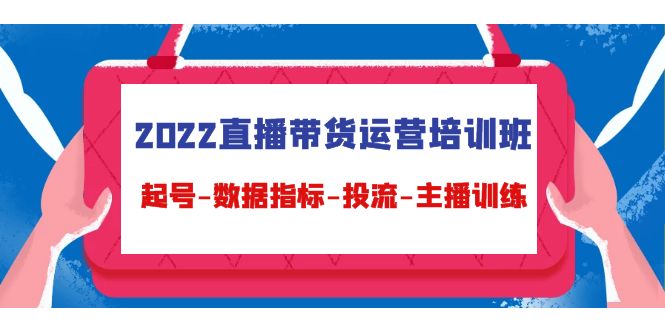 【副业项目4692期】2022直播带货运营培训班:起号-数据指标-投流-主播训练(15节)-荔枝网络