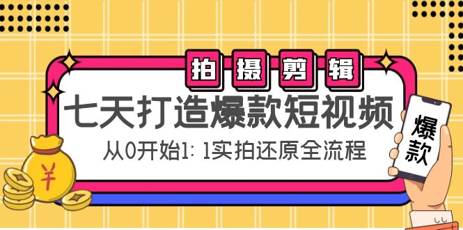 【副业项目4695期】七天打造爆款短视频：拍摄+剪辑实操，从0开始1:1实拍还原实操全流程-荔枝网络