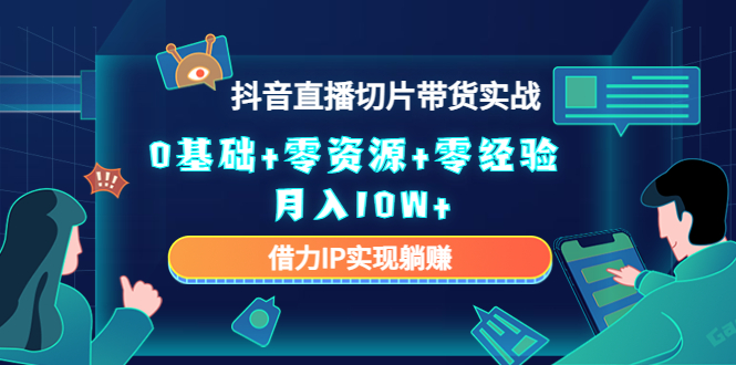 【副业项目4700期】2023抖音直播切片带货实战，0基础+零资源+零经验 月入10W+借力IP实现躺赚-荔枝网络