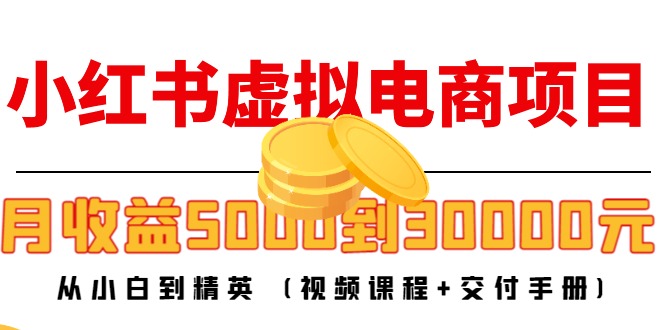 【副业项目4712期】小红书虚拟电商项目：从小白到精英 月收益5000到30000 (视频课程+交付手册)-荔枝网络