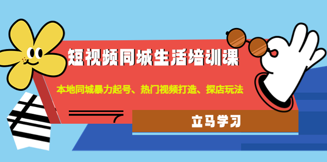 【副业项目4722期】短视频同城生活培训课：本地同城暴力起号、热门视频打造、探店玩法-荔枝网络