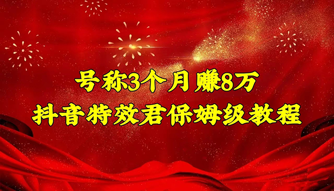 【副业项目4727期】号称3个月赚8万的抖音特效君保姆级教程，新手一个月搞5000+（教程+软件）-荔枝网络