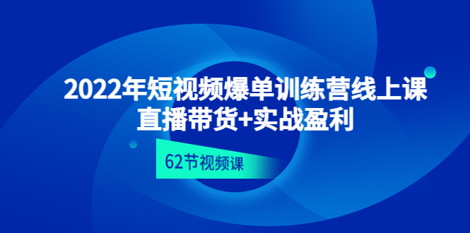 【副业项目4737期】2022年短视频爆单训练营线上课：直播带货+实操盈利（62节视频课)-荔枝网络