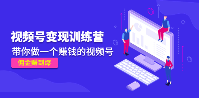 【副业项目4753期】《视频号变现训练营》带你做一个赚钱的视频号，佣金赚到爆-荔枝网络