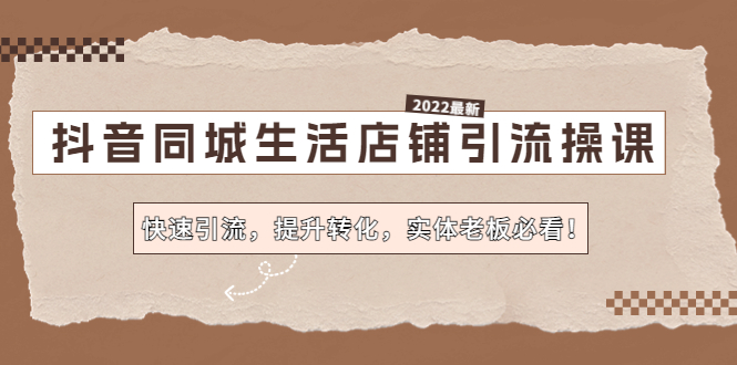 【副业项目4755期】抖音同城生活店铺引流操课：快速引流，提升转化，实体老板必看-荔枝网络