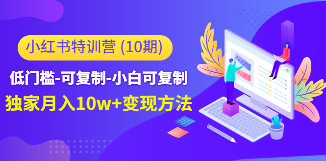 【副业项目4798期】小红书特训营（第10期）低门槛-可复制-小白可复制-独家月入10w+变现方法-荔枝网络