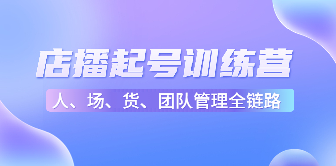 【副业项目4804期】店播起号训练营：帮助更多直播新人快速开启和度过起号阶段（16节）-荔枝网络