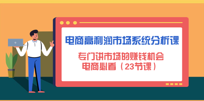【副业项目4813期】电商高利润市场系统分析课：专门讲市场的赚钱机会，电商必看（23节课）-荔枝网络