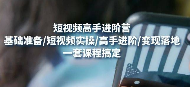 【副业项目4823期】视频高手进阶营：基础准备/短视频实操/高手进阶/变现落地，一套搞定-荔枝网络