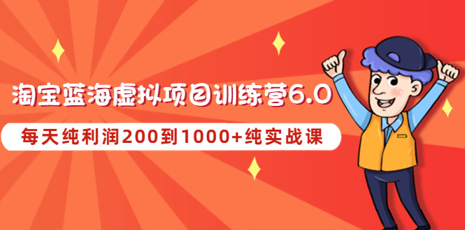【副业项目4829期】黄岛主《淘宝蓝海虚拟项目陪跑训练营6.0》每天纯利润200到1000+纯实战课-荔枝网络