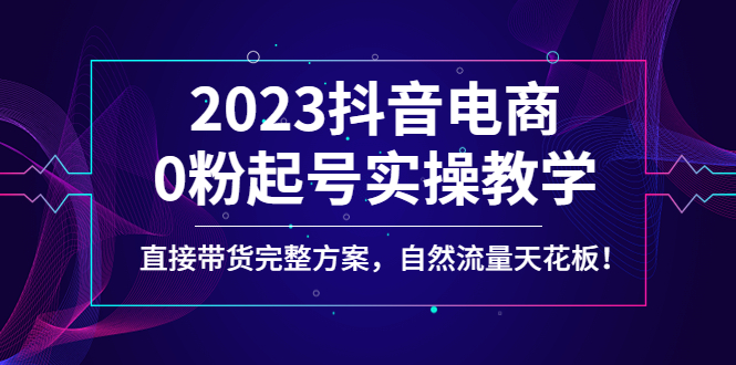【副业项目4929期】2023抖音电商0粉起号实操教学,直接带货完整方案,自然流量天花板-荔枝网络