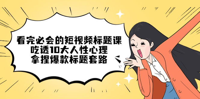 【副业项目4935期】看完必会的短视频标题课，吃透10大人性心理，拿捏爆款标题套路-荔枝网络
