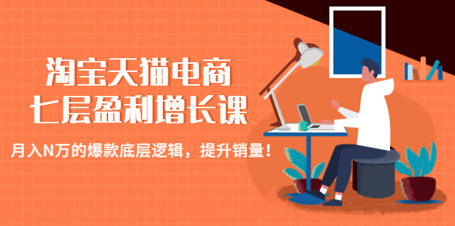 【副业项目4874期】淘宝天猫电商七层盈利增长课：月入N万的爆款底层逻辑，提升销量-荔枝网络