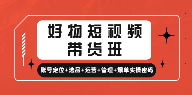【副业项目4852期】好物短视频带货班：账号定位+选品+运营+管理+爆单实操密码-荔枝网络