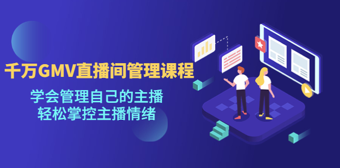 【副业项目4923期】千万GMV直播间的管理课程：学会管理自己的主播，轻松掌控主播情绪-荔枝网络