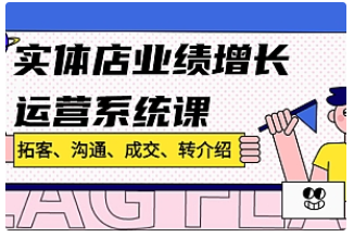 【副业项目4884期】实体店业绩增长运营系统课，拓客、沟通、成交、转介绍-荔枝网络
