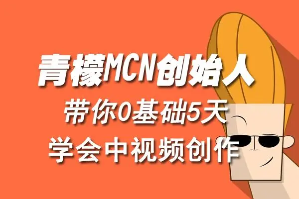【副业项目4904期】青檬MCN创始人亲自带你0基础5天学会中视频创作:深度运营中视频,掌握平台运营规则-荔枝网络