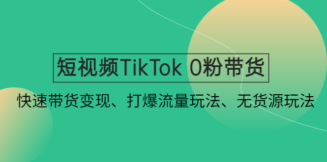 【副业项目4921期】短视频TikTok 0粉带货：快速带货变现、打爆流量玩法、无货源玩法-荔枝网络