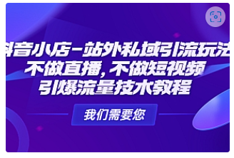【副业项目4909期】抖音小店-站外私域引流玩法：不做直播，不做短视频，引爆流量技术教程-荔枝网络