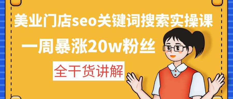 【副业项目4948期】美业门店seo关键词搜索实操课：一周暴涨20w粉丝，全干货讲解-荔枝网络